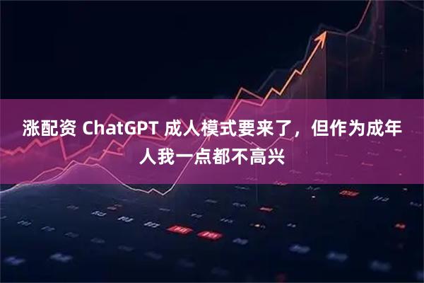 涨配资 ChatGPT 成人模式要来了，但作为成年人我一点都不高兴