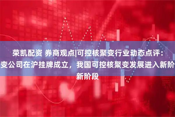 荣凯配资 券商观点|可控核聚变行业动态点评：聚变公司在沪挂牌成立，我国可控核聚变发展进入新阶段