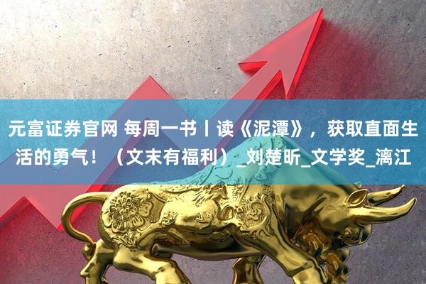 元富证券官网 每周一书丨读《泥潭》，获取直面生活的勇气！（文末有福利）_刘楚昕_文学奖_漓江