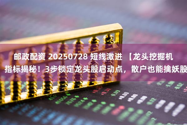 邮政配资 20250728 短线激进 【龙头挖掘机】指标揭秘！3步锁定龙头股启动点，散户也能擒妖股！
