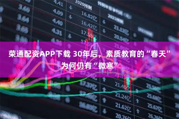 荣通配资APP下载 30年后，素质教育的“春天”为何仍有“微寒”