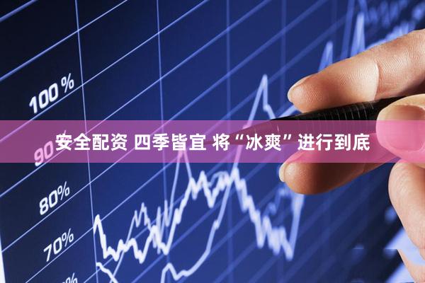 安全配资 四季皆宜 将“冰爽”进行到底