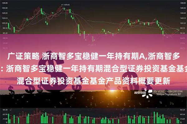广证策略 浙商智多宝稳健一年持有期A,浙商智多宝稳健一年持有期C: 浙商智多宝稳健一年持有期混合型证券投资基金基金产品资料概要更新